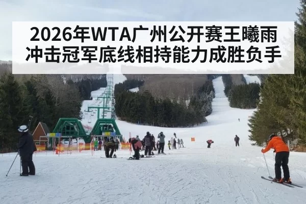 2026年WTA广州公开赛王曦雨冲击冠军底线相持能力成胜负手